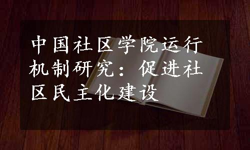 中国社区学院运行机制研究：促进社区民主化建设