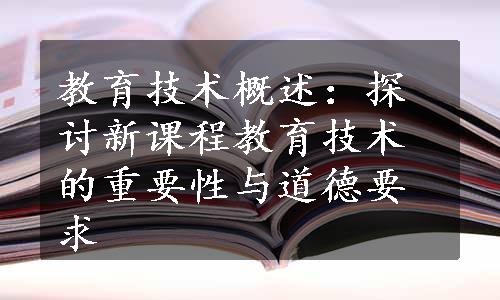 教育技术概述：探讨新课程教育技术的重要性与道德要求