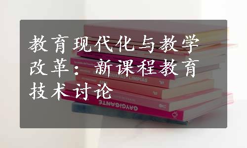 教育现代化与教学改革：新课程教育技术讨论