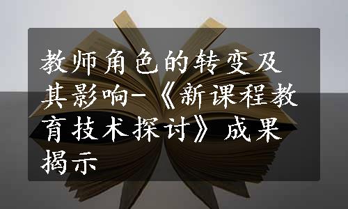 教师角色的转变及其影响-《新课程教育技术探讨》成果揭示