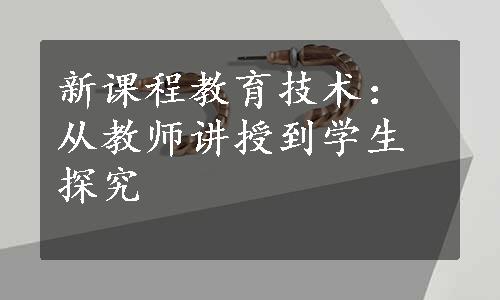 新课程教育技术：从教师讲授到学生探究