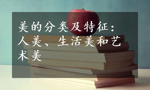 美的分类及特征：人美、生活美和艺术美