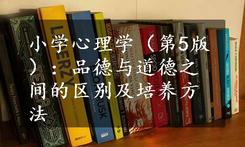 小学心理学（第5版）：品德与道德之间的区别及培养方法