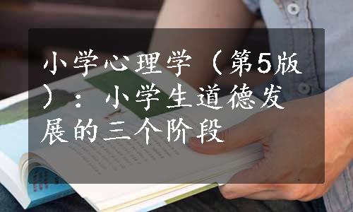 小学心理学（第5版）：小学生道德发展的三个阶段