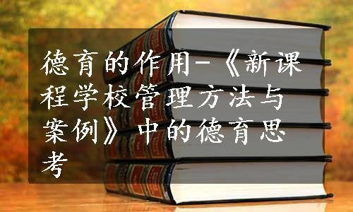 德育的作用-《新课程学校管理方法与案例》中的德育思考