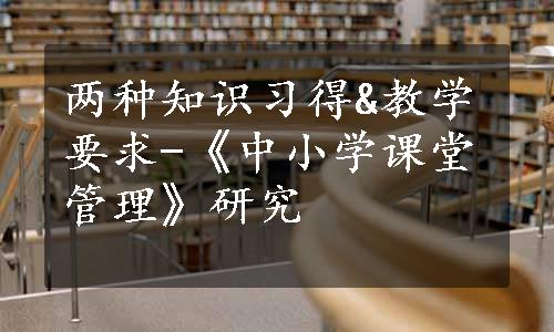 两种知识习得&教学要求-《中小学课堂管理》研究