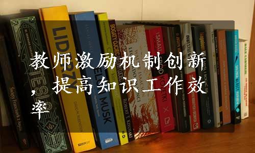 教师激励机制创新，提高知识工作效率