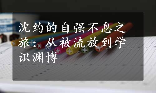 沈约的自强不息之旅：从被流放到学识渊博