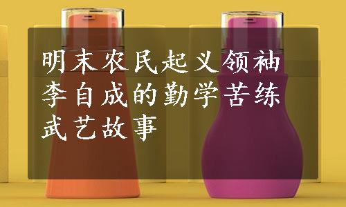 明末农民起义领袖李自成的勤学苦练武艺故事