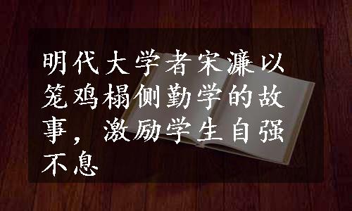 明代大学者宋濂以笼鸡榻侧勤学的故事，激励学生自强不息