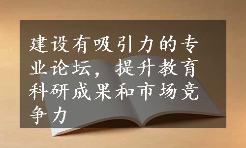 建设有吸引力的专业论坛，提升教育科研成果和市场竞争力