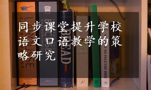 同步课堂提升学校语文口语教学的策略研究