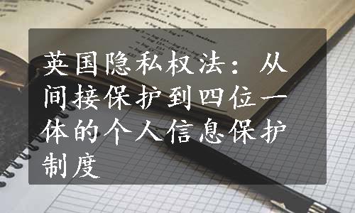 英国隐私权法：从间接保护到四位一体的个人信息保护制度