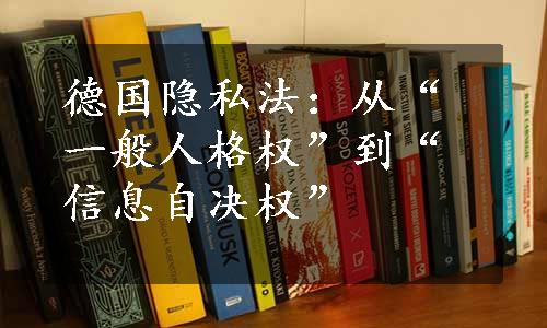 德国隐私法：从“一般人格权”到“信息自决权”