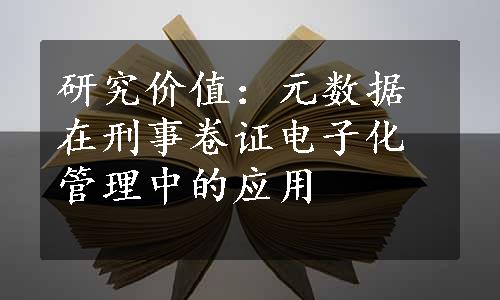 研究价值：元数据在刑事卷证电子化管理中的应用