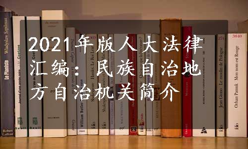 2021年版人大法律汇编：民族自治地方自治机关简介