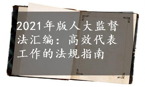 2021年版人大监督法汇编：高效代表工作的法规指南