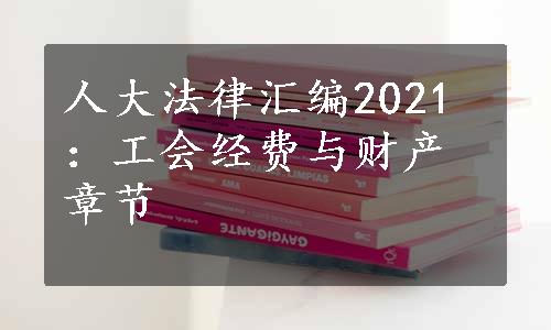 人大法律汇编2021：工会经费与财产章节