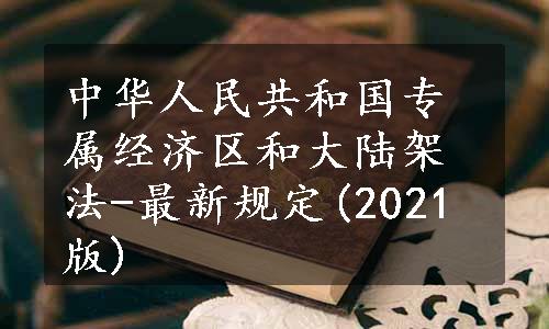 中华人民共和国专属经济区和大陆架法-最新规定(2021版)