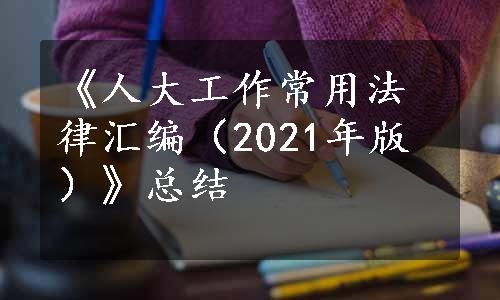 《人大工作常用法律汇编（2021年版）》总结