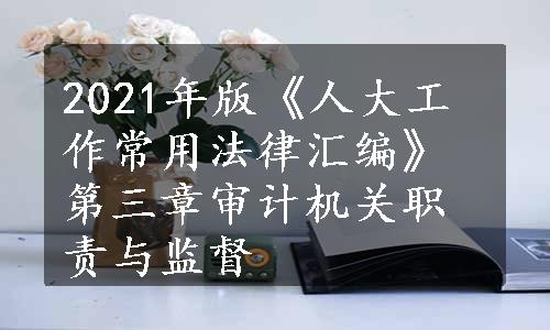 2021年版《人大工作常用法律汇编》第三章审计机关职责与监督