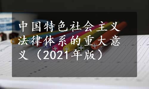 中国特色社会主义法律体系的重大意义（2021年版）