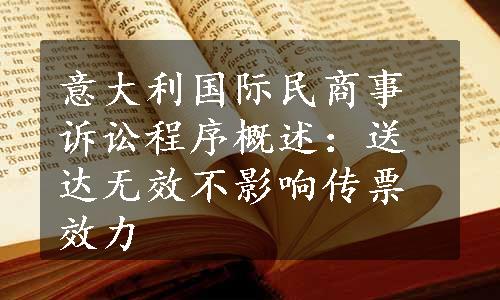 意大利国际民商事诉讼程序概述：送达无效不影响传票效力