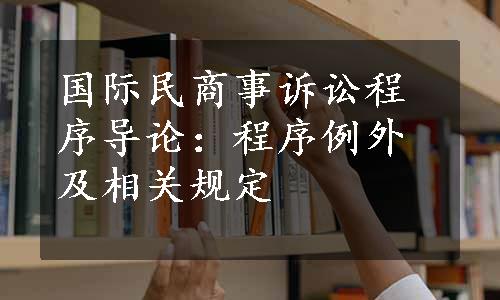 国际民商事诉讼程序导论：程序例外及相关规定