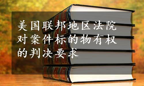 美国联邦地区法院对案件标的物有权的判决要求