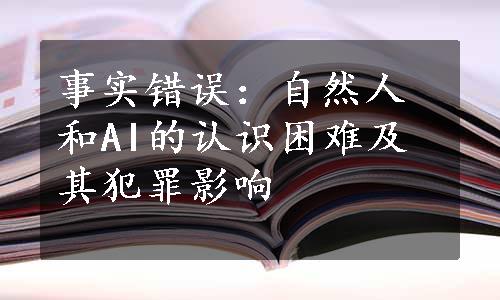 事实错误：自然人和AI的认识困难及其犯罪影响