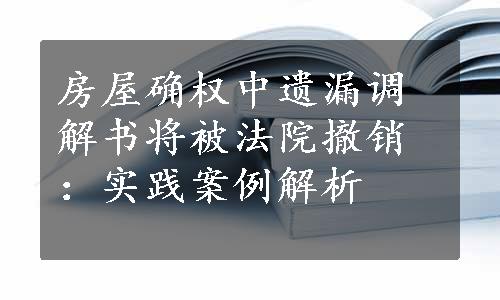 房屋确权中遗漏调解书将被法院撤销：实践案例解析