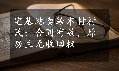 宅基地卖给本村村民：合同有效，原房主无收回权