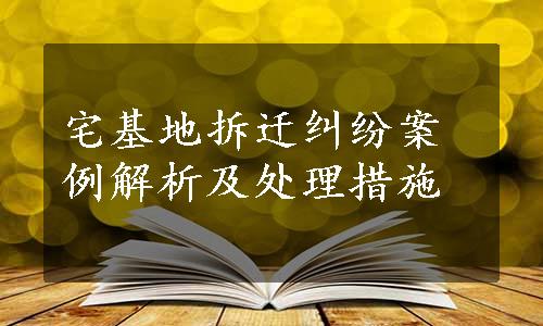 宅基地拆迁纠纷案例解析及处理措施