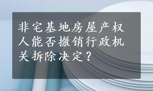 非宅基地房屋产权人能否撤销行政机关拆除决定？