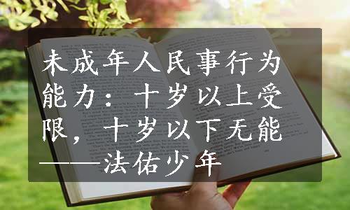 未成年人民事行为能力：十岁以上受限，十岁以下无能——法佑少年