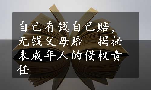 自己有钱自己赔，无钱父母赔—揭秘未成年人的侵权责任