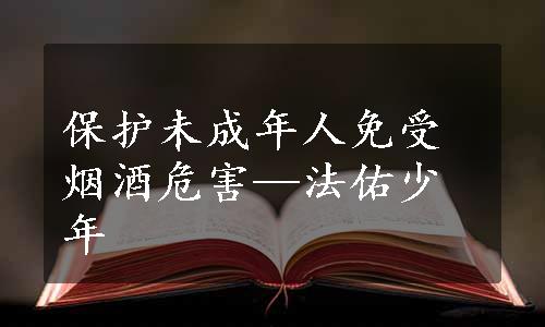 保护未成年人免受烟酒危害—法佑少年