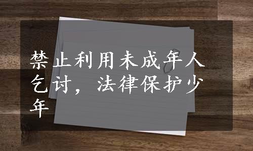 禁止利用未成年人乞讨，法律保护少年