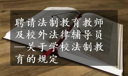 聘请法制教育教师及校外法律辅导员—关于学校法制教育的规定