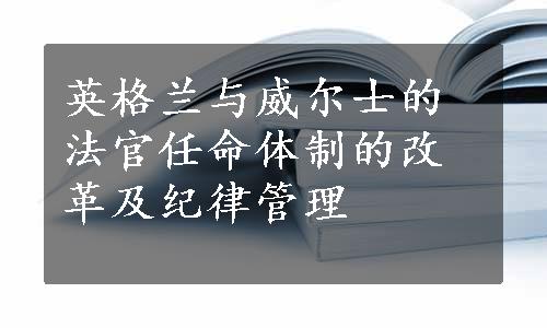 英格兰与威尔士的法官任命体制的改革及纪律管理