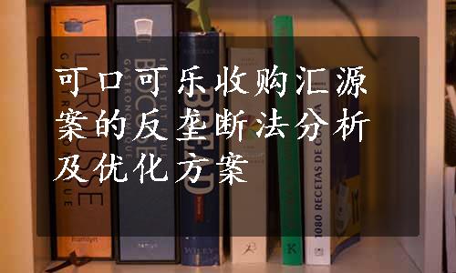 可口可乐收购汇源案的反垄断法分析及优化方案