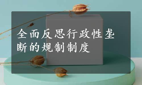 全面反思行政性垄断的规制制度