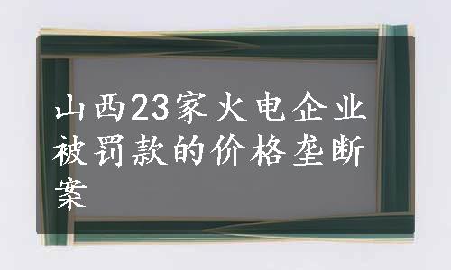 山西23家火电企业被罚款的价格垄断案