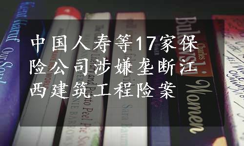 中国人寿等17家保险公司涉嫌垄断江西建筑工程险案