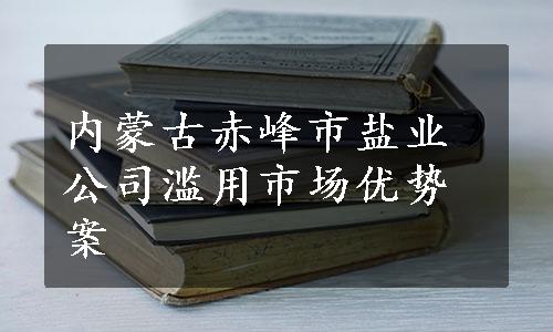 内蒙古赤峰市盐业公司滥用市场优势案