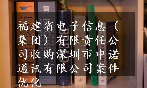 福建省电子信息（集团）有限责任公司收购深圳市中诺通讯有限公司案件优化