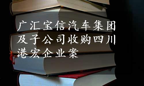 广汇宝信汽车集团及子公司收购四川港宏企业案