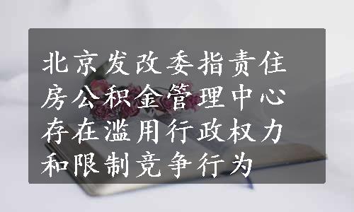 北京发改委指责住房公积金管理中心存在滥用行政权力和限制竞争行为