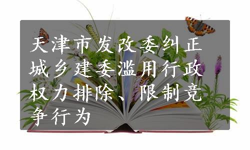 天津市发改委纠正城乡建委滥用行政权力排除、限制竞争行为