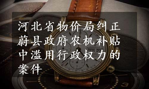 河北省物价局纠正蔚县政府农机补贴中滥用行政权力的案件